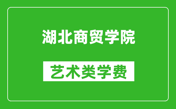 湖北商贸学院艺术类学费多少钱一年（附各专业收费标准）