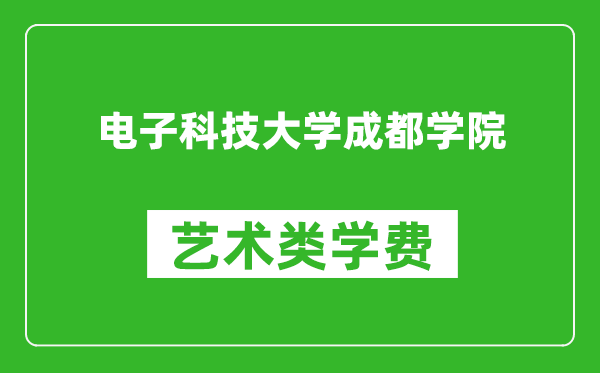 电子科技大学成都学院艺术类学费多少钱一年（附各专业收费标准）