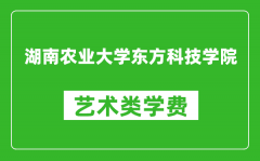 湖南农业大学东方科技学院艺术类学费多少钱一年（附各专业收费标准）