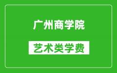 广州商学院艺术类学费多少钱一年（附各专业收费标准）