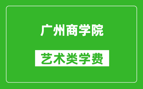 广州商学院艺术类学费多少钱一年（附各专业收费标准）