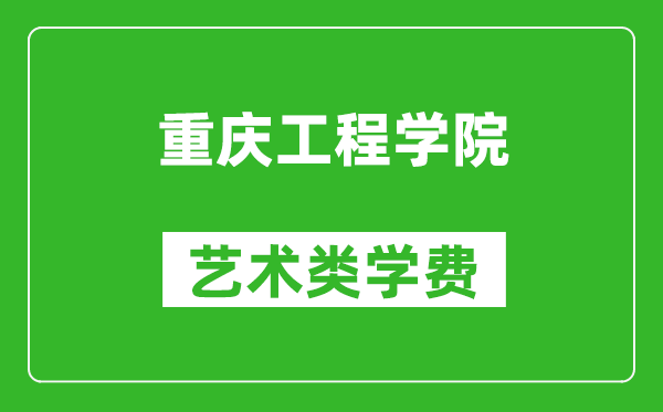 重庆工程学院艺术类学费多少钱一年（附各专业收费标准）