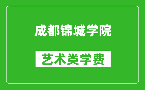 成都锦城学院艺术类学费多少钱一年（附各专业收费标准）