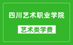 四川艺术职业学院艺术类学费多少钱一年（附各专业收费标准）