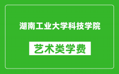 湖南工业大学科技学院艺术类学费多少钱一年（附各专业收费标准）