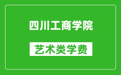 四川工商学院艺术类学费多少钱一年（附各专业收费标准）