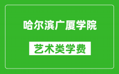 哈尔滨广厦学院艺术类学费多少钱一年（附各专业收费标准）