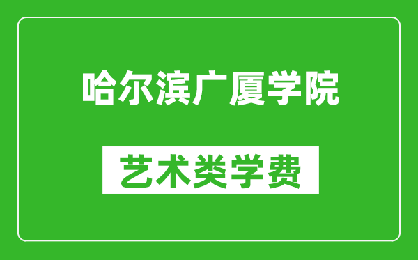 哈尔滨广厦学院艺术类学费多少钱一年（附各专业收费标准）