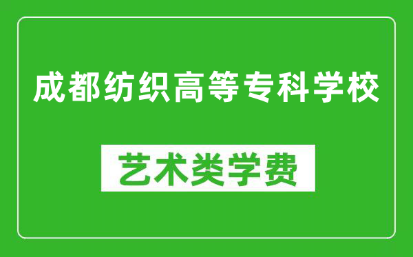 成都纺织高等专科学校艺术类学费多少钱一年（附各专业收费标准）