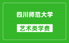 四川师范大学艺术类学费多少钱一年（附各专业收费标准）