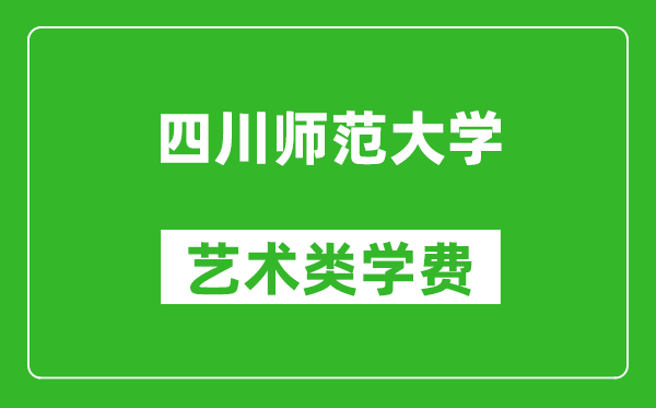 四川师范大学艺术类学费多少钱一年（附各专业收费标准）