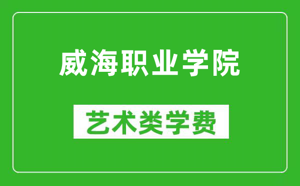 威海职业学院艺术类学费多少钱一年（附各专业收费标准）