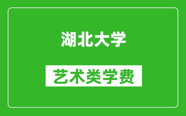 湖北大学艺术类学费多少钱一年（附各专业收费标准）