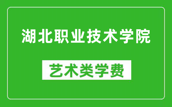 湖北职业技术学院艺术类学费多少钱一年（附各专业收费标准）