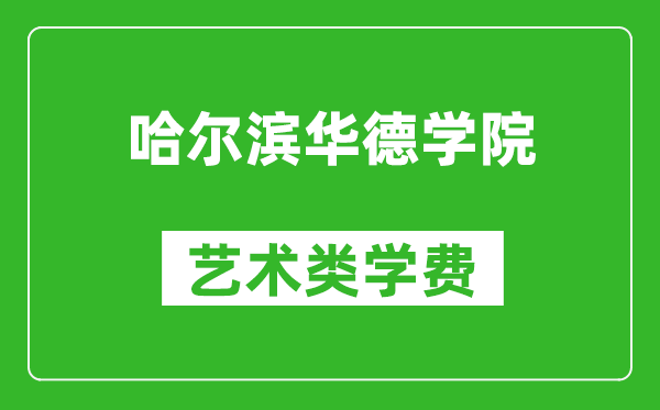 哈尔滨华德学院艺术类学费多少钱一年（附各专业收费标准）