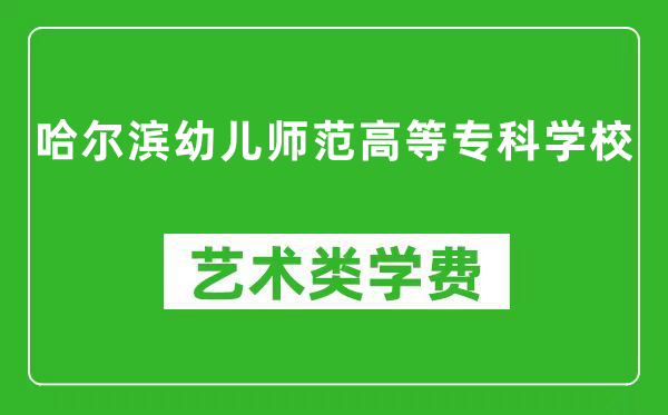 哈尔滨幼儿师范高等专科学校艺术类学费多少钱一年（附各专业收费标准）