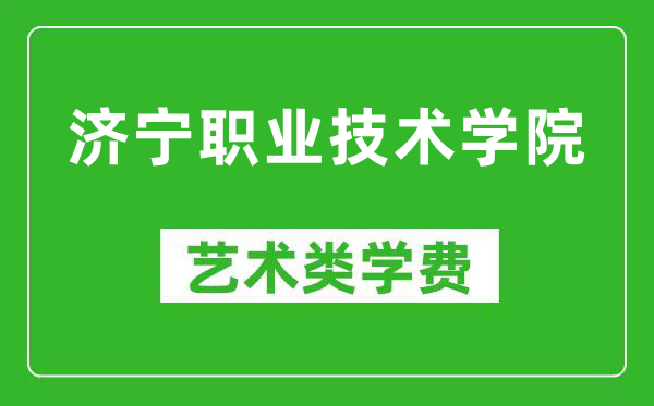 济宁职业技术学院艺术类学费多少钱一年（附各专业收费标准）