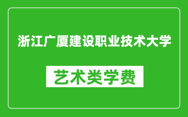 浙江广厦建设职业技术大学艺术类学费多少钱一年（附各专业收费标准）