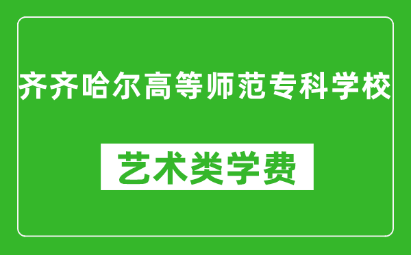 齐齐哈尔高等师范专科学校艺术类学费多少钱一年（附各专业收费标准）