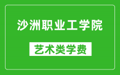 沙洲职业工学院艺术类学费多少钱一年（附各专业收费标准）