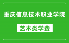 重庆信息技术职业学院艺术类学费多少钱一年（附各专业收费标准）