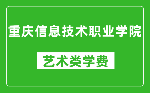 重庆信息技术职业学院艺术类学费多少钱一年（附各专业收费标准）