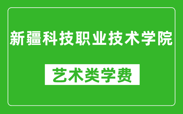 新疆科技职业技术学院艺术类学费多少钱一年（附各专业收费标准）