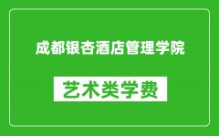 成都银杏酒店管理学院艺术类学费多少钱一年（附各专业收费标准）