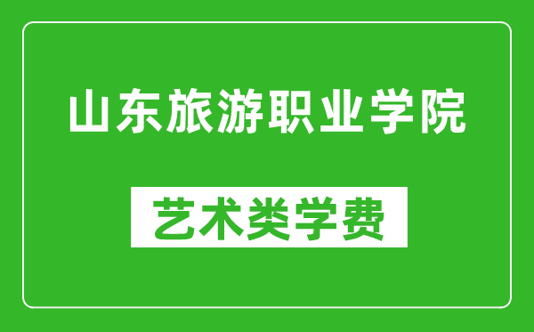 山东旅游职业学院艺术类学费多少钱一年（附各专业收费标准）