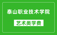 泰山职业技术学院艺术类学费多少钱一年（附各专业收费标准）