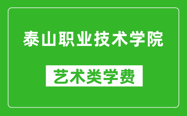 泰山职业技术学院艺术类学费多少钱一年（附各专业收费标准）