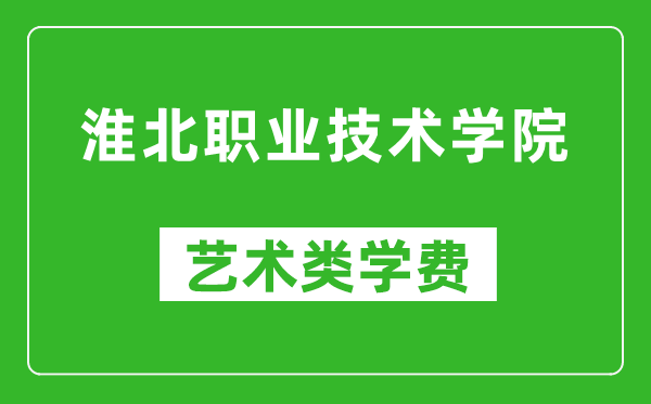 淮北职业技术学院艺术类学费多少钱一年（附各专业收费标准）