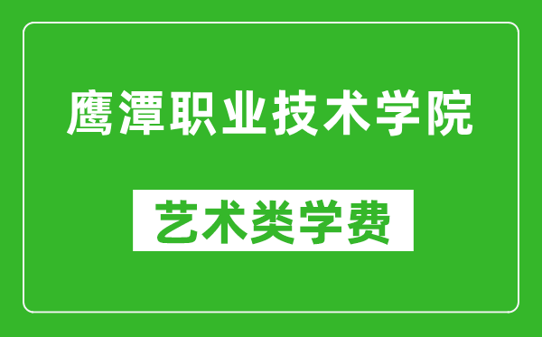 鹰潭职业技术学院艺术类学费多少钱一年（附各专业收费标准）