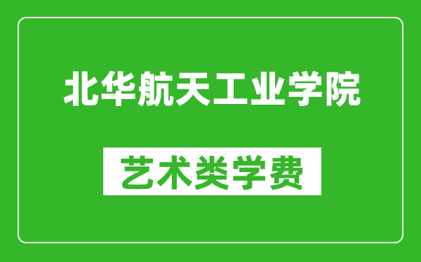 北华航天工业学院艺术类学费多少钱一年（附各专业收费标准）