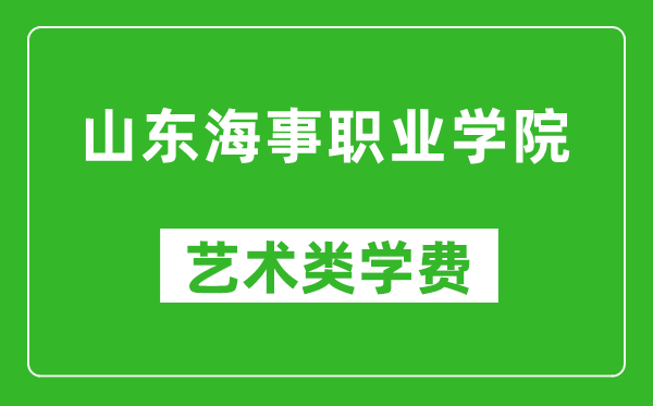 山东海事职业学院艺术类学费多少钱一年（附各专业收费标准）