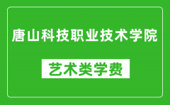 唐山科技职业技术学院艺术类学费多少钱一年（附各专业收费标准）