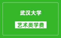 武汉大学艺术类学费多少钱一年（附各专业收费标准）