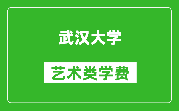 武汉大学艺术类学费多少钱一年（附各专业收费标准）