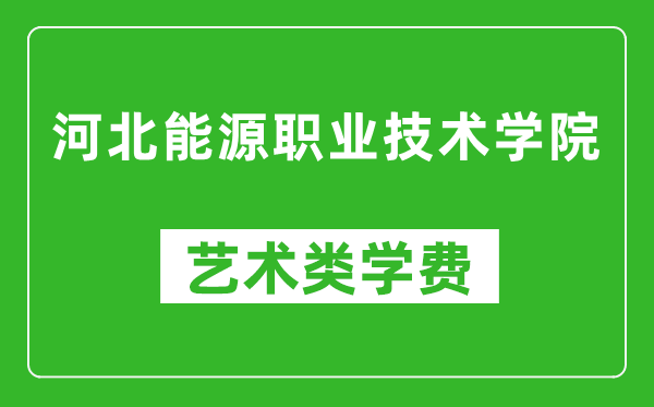 河北能源职业技术学院艺术类学费多少钱一年（附各专业收费标准）