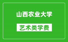 山西农业大学艺术类学费多少钱一年（附各专业收费标准）