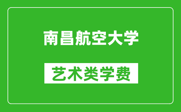 南昌航空大学艺术类学费多少钱一年（附各专业收费标准）