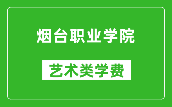 烟台职业学院艺术类学费多少钱一年（附各专业收费标准）