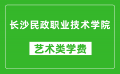 长沙民政职业技术学院艺术类学费多少钱一年（附各专业收费标准）