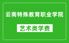 云南特殊教育职业学院艺术类学费多少钱一年（附各专业收费标准）