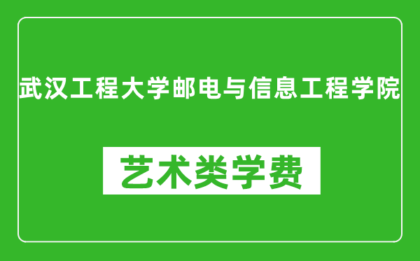 武汉工程大学邮电与信息工程学院艺术类学费多少钱一年（附各专业收费标准）