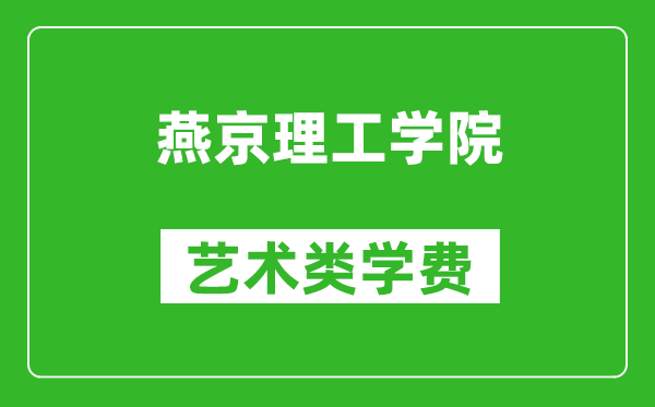 燕京理工学院艺术类学费多少钱一年（附各专业收费标准）