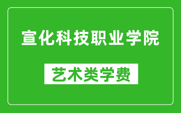 宣化科技职业学院艺术类学费多少钱一年（附各专业收费标准）