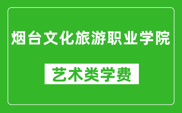 烟台文化旅游职业学院艺术类学费多少钱一年（附各专业收费标准）