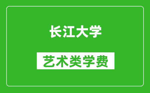 长江大学艺术类学费多少钱一年（附各专业收费标准）