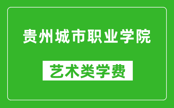 贵州城市职业学院艺术类学费多少钱一年（附各专业收费标准）